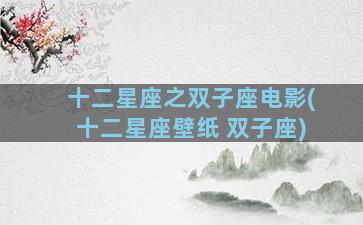 十二星座之双子座电影(十二星座壁纸 双子座)